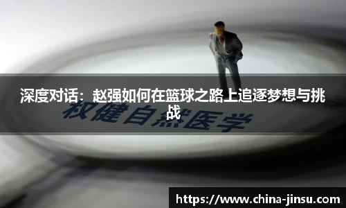 深度对话：赵强如何在篮球之路上追逐梦想与挑战