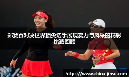 郑赛赛对决世界顶尖选手展现实力与风采的精彩比赛回顾