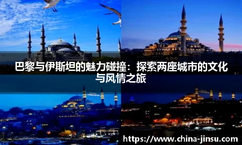 巴黎与伊斯坦的魅力碰撞：探索两座城市的文化与风情之旅