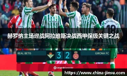 赫罗纳主场迎战阿拉维斯决战西甲保级关键之战